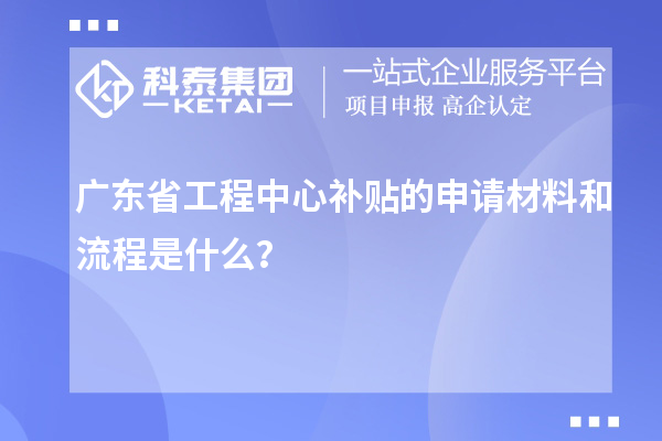 <a href=http://www.snjxsy.cn/fuwu/gongchengzhongxin.html target=_blank class=infotextkey>廣東省工程中心補(bǔ)貼</a>的申請(qǐng)材料和流程是什么？