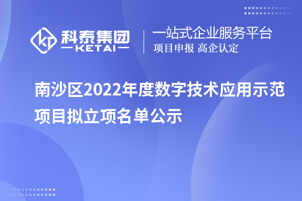 南沙區(qū)2022年度數(shù)字技術應用示范項目擬立項名單公示