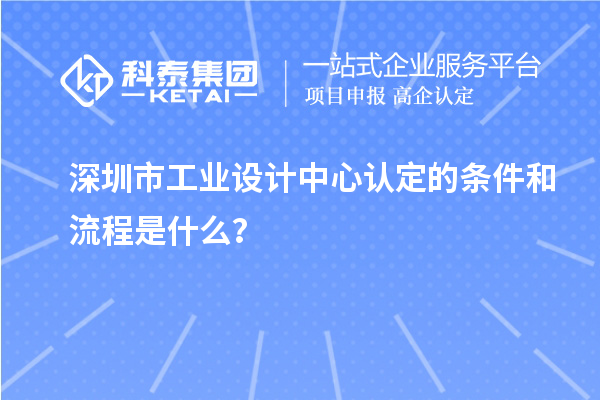 深圳市工業(yè)設計中心認定的條件和流程是什么？