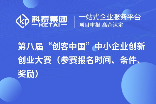 第八屆“創(chuàng)客中國”中小企業(yè)創(chuàng)新創(chuàng)業(yè)大賽（參賽報名時間、條件、獎勵）