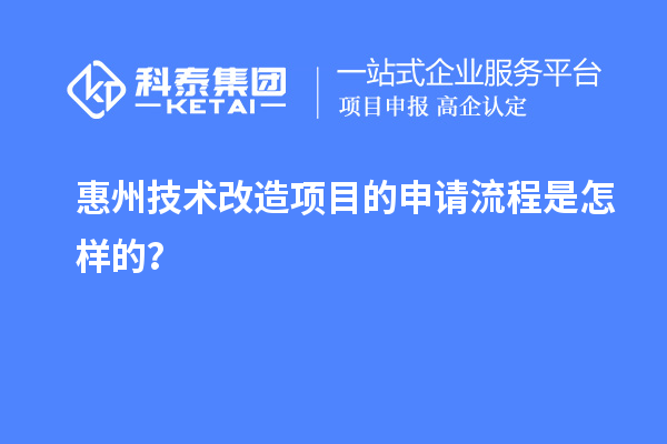 惠州<a href=http://www.snjxsy.cn/fuwu/jishugaizao.html target=_blank class=infotextkey>技術(shù)改造</a>項(xiàng)目的申請流程是怎樣的？