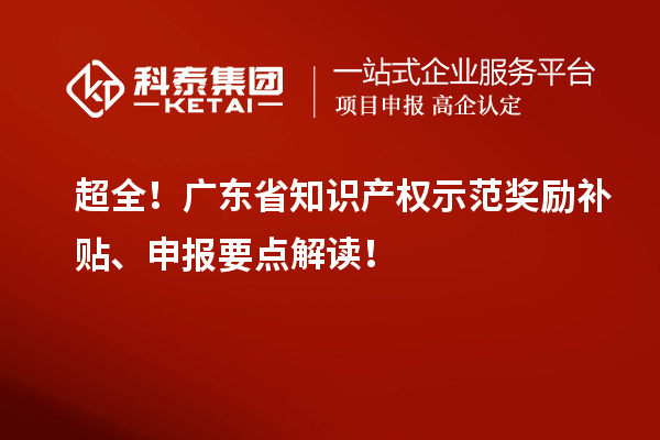 超全！廣東省知識產(chǎn)權(quán)示范獎(jiǎng)勵(lì)補(bǔ)貼、申報(bào)要點(diǎn)解讀！