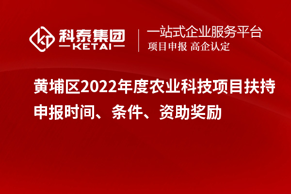 黃埔區(qū)2022年度農(nóng)業(yè)科技項目扶持申報時間、條件、資助獎勵
