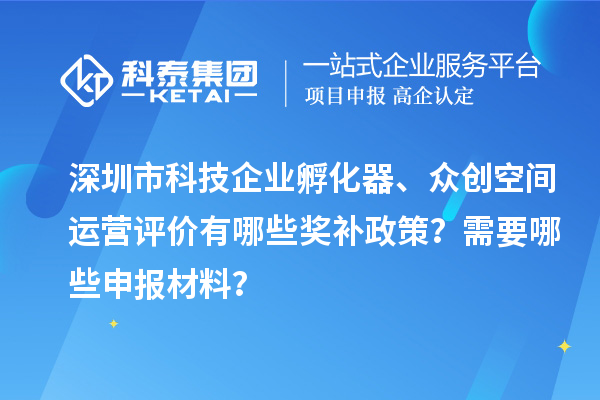 深圳市科技企業(yè)孵化器、眾創(chuàng)空間運營評價有哪些獎補政策？需要哪些申報材料？