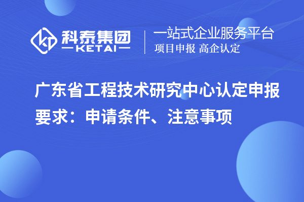 <a href=http://www.snjxsy.cn/fuwu/gongchengzhongxin.html target=_blank class=infotextkey>廣東省工程技術(shù)研究中心</a>認(rèn)定申報(bào)要求：申請(qǐng)條件、注意事項(xiàng)