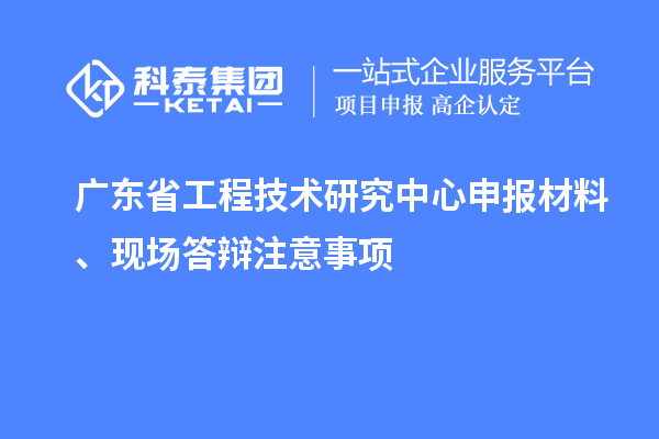 <a href=http://www.snjxsy.cn/fuwu/gongchengzhongxin.html target=_blank class=infotextkey>廣東省工程技術(shù)研究中心</a>申報(bào)材料、現(xiàn)場(chǎng)答辯注意事項(xiàng)