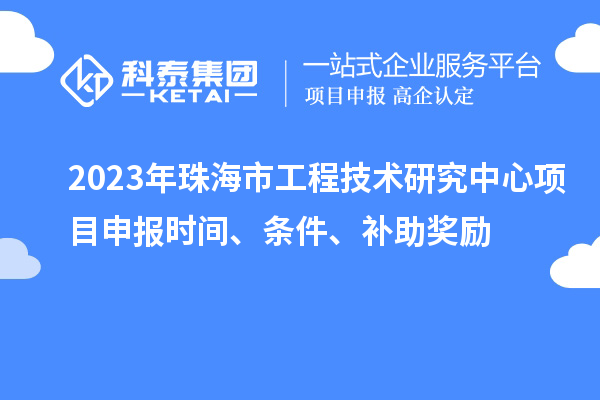 2023年珠海市工程技術研究中心<a href=http://www.snjxsy.cn/shenbao.html target=_blank class=infotextkey>項目申報</a>時間、條件、補助獎勵