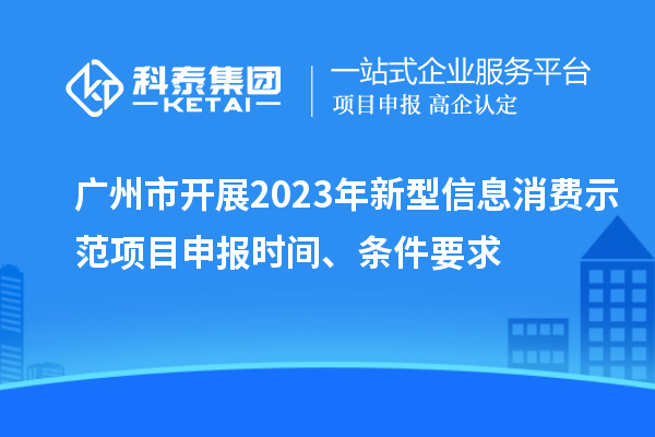 廣州市開(kāi)展2023年新型信息消費(fèi)示范<a href=http://www.snjxsy.cn/shenbao.html target=_blank class=infotextkey>項(xiàng)目申報(bào)</a>時(shí)間、條件要求