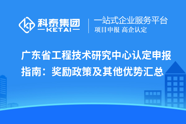 廣東<a href=http://www.snjxsy.cn/fuwu/gongchengzhongxin.html target=_blank class=infotextkey>省工程技術(shù)研究中心認(rèn)定</a>申報(bào)指南：獎(jiǎng)勵(lì)政策及其他優(yōu)勢(shì)匯總