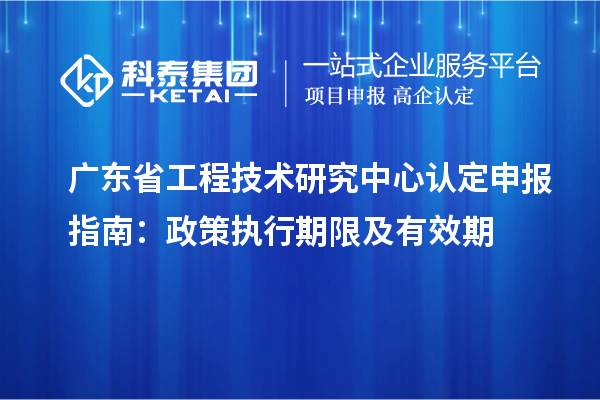 <a href=http://www.snjxsy.cn/fuwu/gongchengzhongxin.html target=_blank class=infotextkey>廣東省工程技術(shù)研究中心</a>認定申報指南：政策執(zhí)行期限及有效期