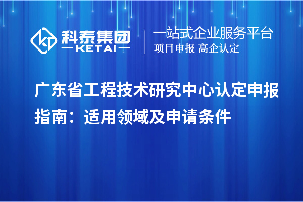 <a href=http://www.snjxsy.cn/fuwu/gongchengzhongxin.html target=_blank class=infotextkey>廣東省工程技術(shù)研究中心</a>認定申報指南：適用領(lǐng)域及申請條件