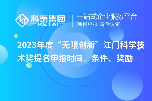 2023年度“無(wú)限創(chuàng)新”江門(mén)科學(xué)技術(shù)獎(jiǎng)提名申報(bào)時(shí)間、條件、獎(jiǎng)勵(lì)