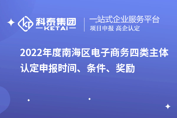 2022年度南海區(qū)電子商務四類主體認定申報時間、條件、獎勵
