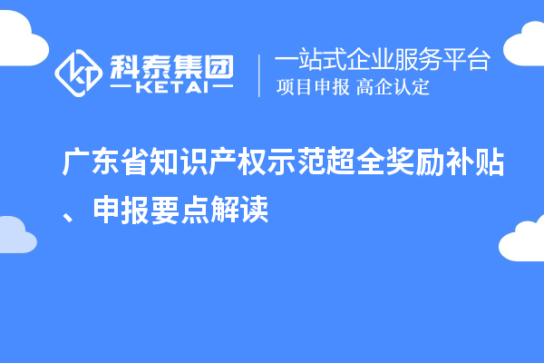 廣東省知識(shí)產(chǎn)權(quán)示范超全獎(jiǎng)勵(lì)補(bǔ)貼、申報(bào)要點(diǎn)解讀