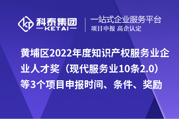 黃埔區(qū)2022年度知識(shí)產(chǎn)權(quán)服務(wù)業(yè)企業(yè)人才獎(jiǎng)（現(xiàn)代服務(wù)業(yè)10條2.0）等3個(gè)<a href=http://www.snjxsy.cn/shenbao.html target=_blank class=infotextkey>項(xiàng)目申報(bào)</a>時(shí)間、條件、獎(jiǎng)勵(lì)