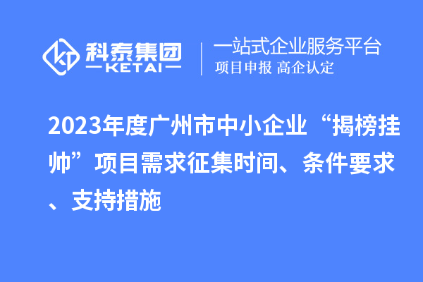 2023年度廣州市中小企業(yè)“揭榜掛帥”項目需求征集時間、條件要求、支持措施