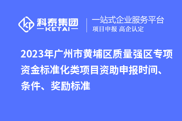 2023年廣州市黃埔區(qū)質(zhì)量強(qiáng)區(qū)專項(xiàng)資金標(biāo)準(zhǔn)化類項(xiàng)目資助申報(bào)時(shí)間、條件、獎(jiǎng)勵(lì)標(biāo)準(zhǔn)