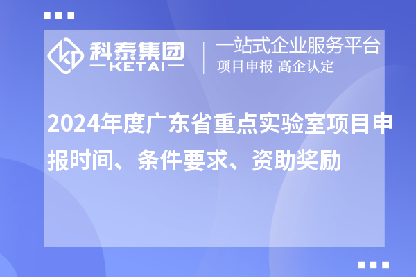 2024年度廣東省重點(diǎn)實(shí)驗(yàn)室<a href=http://www.snjxsy.cn/shenbao.html target=_blank class=infotextkey>項(xiàng)目申報(bào)</a>時(shí)間、條件要求、資助獎(jiǎng)勵(lì)