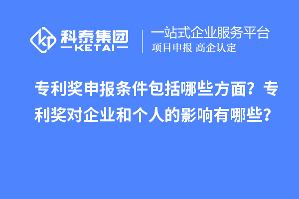 專利獎申報條件包括哪些方面？專利獎對企業(yè)和個人的影響有哪些？