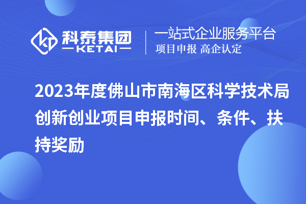 2023年度佛山市南海區(qū)科學(xué)技術(shù)局創(chuàng)新創(chuàng)業(yè)項(xiàng)目申報(bào)時(shí)間、條件、扶持獎(jiǎng)勵(lì)