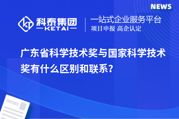 廣東省科學(xué)技術(shù)獎(jiǎng)與國(guó)家科學(xué)技術(shù)獎(jiǎng)有什么區(qū)別和聯(lián)系？