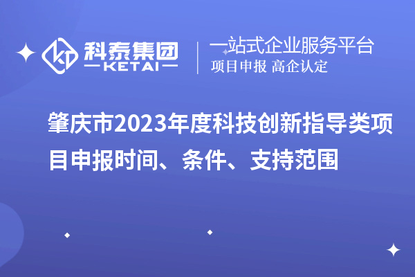 肇慶市2023年度科技創(chuàng)新指導(dǎo)類<a href=http://www.snjxsy.cn/shenbao.html target=_blank class=infotextkey>項(xiàng)目申報(bào)</a>時(shí)間、條件、支持范圍