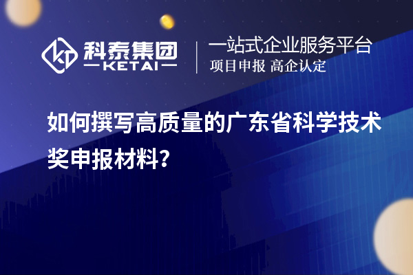 如何撰寫高質(zhì)量的廣東省科學(xué)技術(shù)獎(jiǎng)申報(bào)材料？