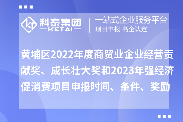黃埔區(qū)2022年度商貿(mào)業(yè)企業(yè)經(jīng)營貢獻(xiàn)獎、成長壯大獎和2023年強(qiáng)經(jīng)濟(jì)促消費(fèi)<a href=http://www.snjxsy.cn/shenbao.html target=_blank class=infotextkey>項目申報</a>時間、條件、獎勵