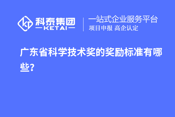 廣東省科學(xué)技術(shù)獎(jiǎng)的獎(jiǎng)勵(lì)標(biāo)準(zhǔn)有哪些？