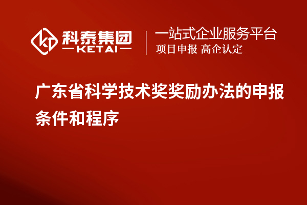 廣東省科學(xué)技術(shù)獎(jiǎng)獎(jiǎng)勵(lì)辦法的申報(bào)條件和程序