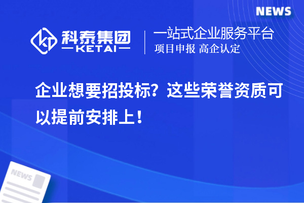 企業(yè)想要招投標？這些榮譽資質(zhì)可以提前安排上！