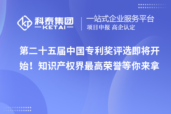 第二十五屆中國(guó)專利獎(jiǎng)評(píng)選即將開始！知識(shí)產(chǎn)權(quán)界最高榮譽(yù)等你來(lái)拿