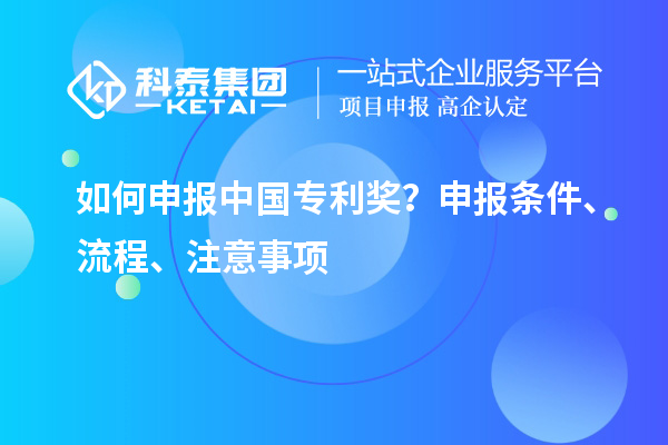 如何申報(bào)中國專利獎(jiǎng)？申報(bào)條件、流程、注意事項(xiàng)