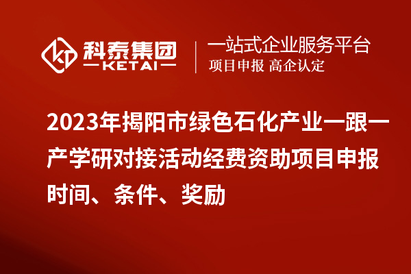2023年揭陽市綠色石化產(chǎn)業(yè)一跟一產(chǎn)學(xué)研對(duì)接活動(dòng)經(jīng)費(fèi)資助<a href=http://www.snjxsy.cn/shenbao.html target=_blank class=infotextkey>項(xiàng)目申報(bào)</a>時(shí)間、條件、獎(jiǎng)勵(lì)