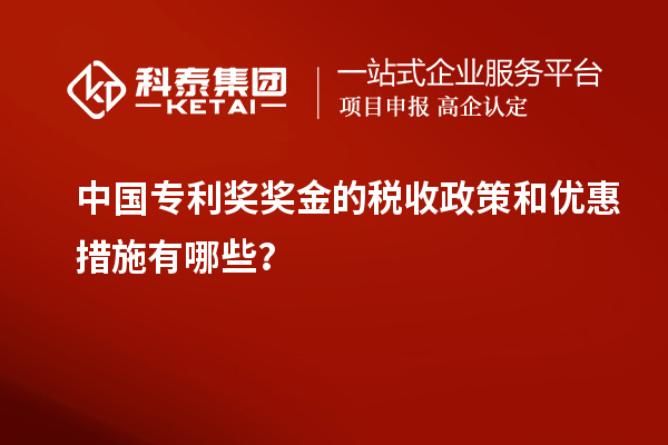 中國專利獎獎金的稅收政策和優(yōu)惠措施有哪些？