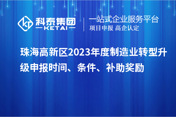 珠海高新區(qū)2023年度制造業(yè)轉(zhuǎn)型升級(jí)申報(bào)時(shí)間、條件、補(bǔ)助獎(jiǎng)勵(lì)
