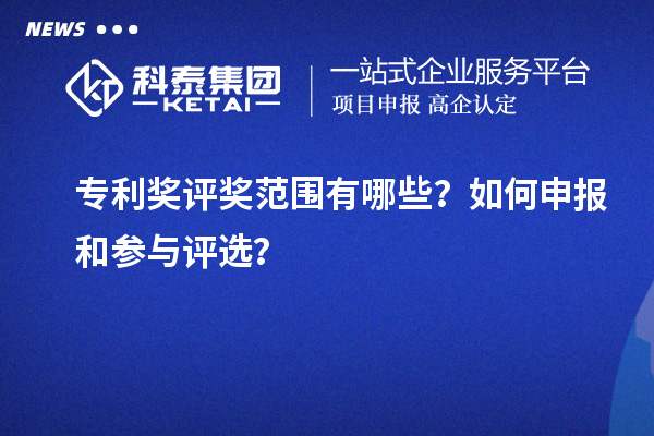 專利獎(jiǎng)評(píng)獎(jiǎng)范圍有哪些？如何申報(bào)和參與評(píng)選？