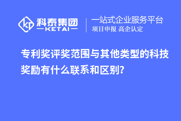 專利獎評獎范圍與其他類型的科技獎勵有什么聯(lián)系和區(qū)別？