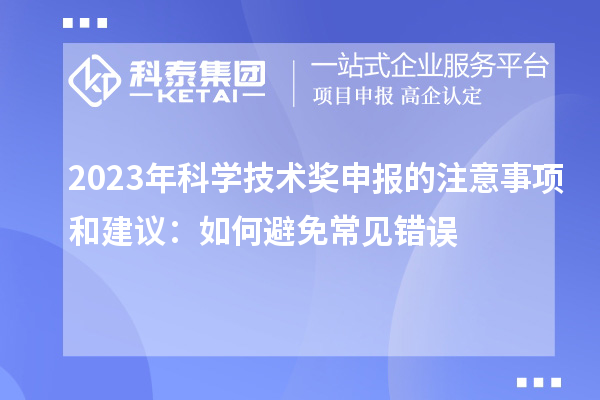 2023年科學(xué)技術(shù)獎申報的注意事項和建議：如何避免常見錯誤