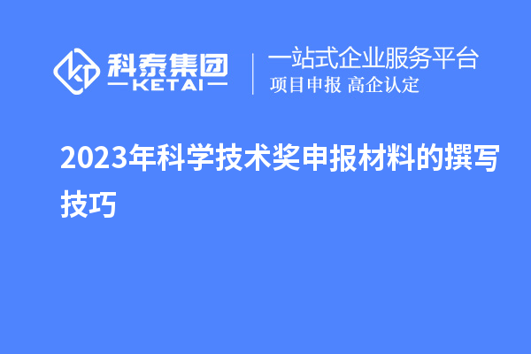 2023年科學(xué)技術(shù)獎申報材料的撰寫技巧