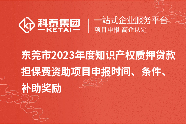 東莞市2023年度知識(shí)產(chǎn)權(quán)質(zhì)押貸款擔(dān)保費(fèi)資助<a href=http://www.snjxsy.cn/shenbao.html target=_blank class=infotextkey>項(xiàng)目申報(bào)</a>時(shí)間、條件、補(bǔ)助獎(jiǎng)勵(lì)