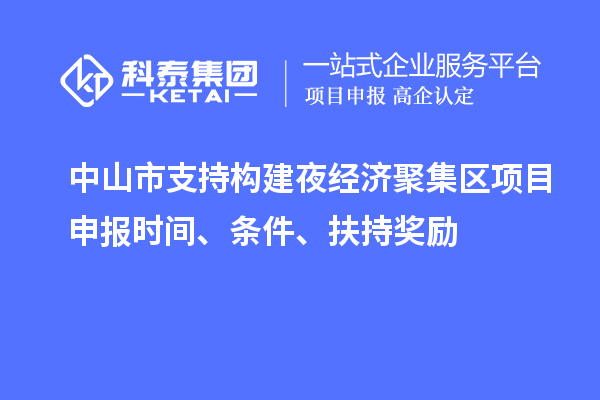 中山市支持構(gòu)建夜經(jīng)濟聚集區(qū)<a href=http://www.snjxsy.cn/shenbao.html target=_blank class=infotextkey>項目申報</a>時間、條件、扶持獎勵