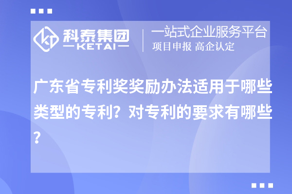 廣東省專利獎(jiǎng)獎(jiǎng)勵(lì)辦法適用于哪些類型的專利？對(duì)專利的要求有哪些？