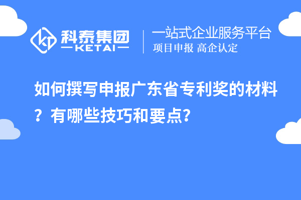 如何撰寫申報(bào)廣東省專利獎(jiǎng)的材料？有哪些技巧和要點(diǎn)？