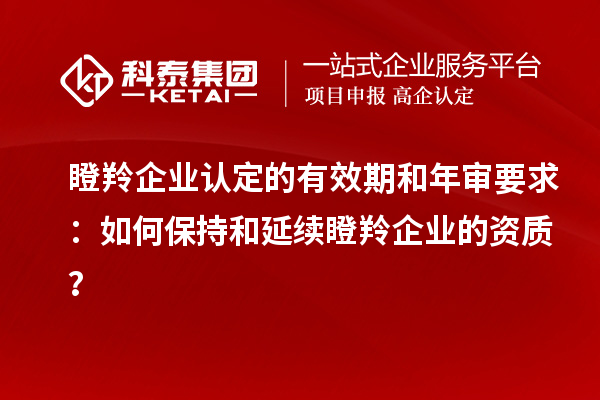 <a href=http://www.snjxsy.cn/fuwu/dengling.html target=_blank class=infotextkey>瞪羚企業(yè)認定</a>的有效期和年審要求：如何保持和延續(xù)瞪羚企業(yè)的資質？