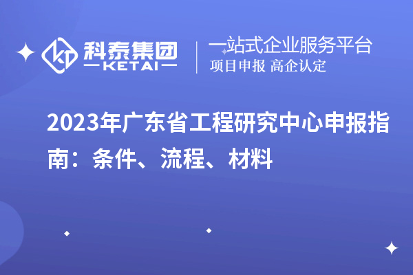 2023年廣東省工程研究中心申報指南：條件、流程、材料