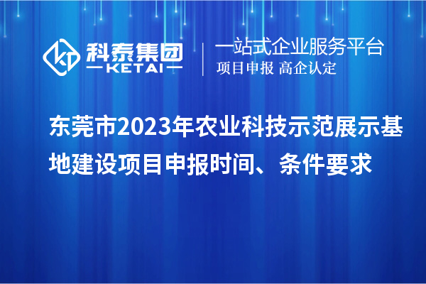 東莞市2023年農(nóng)業(yè)科技示范展示基地建設<a href=http://www.snjxsy.cn/shenbao.html target=_blank class=infotextkey>項目申報</a>時間、條件要求