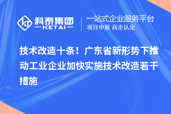 技術改造十條！廣東省新形勢下推動工業(yè)企業(yè)加快實施技術改造若干措施