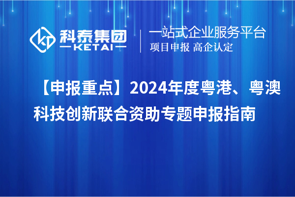 【申報(bào)重點(diǎn)】2024年度粵港、粵澳科技創(chuàng)新聯(lián)合資助專題申報(bào)指南