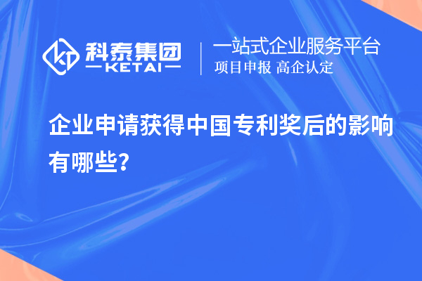 企業(yè)申請(qǐng)獲得中國(guó)專利獎(jiǎng)后的影響有哪些？
